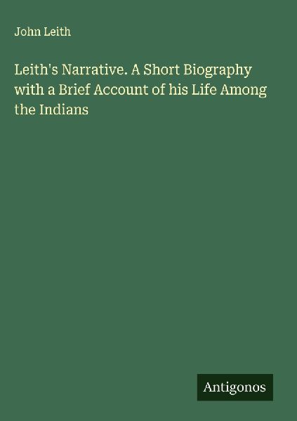 Leiths Narrative. A Short Biography with a Brief Account of his Life Among the Indians