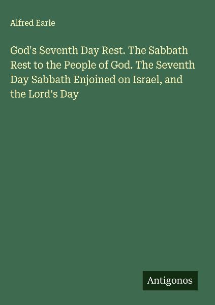 Gods Seventh Day Rest. The Sabbath Rest to the People of God. The Seventh Day Sabbath Enjoined on Israel, and the Lords Day