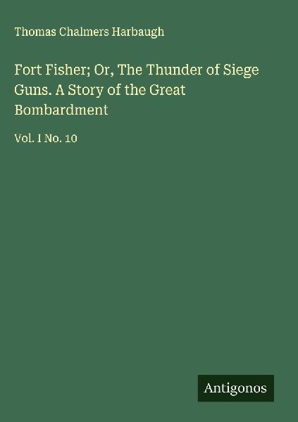 Fort Fisher; Or, The Thunder of Siege Guns. A Story of the Great Bombardment: Vol. I No. 10