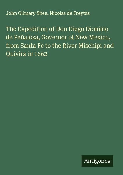 The Expedition of Don Diego Dionisio de Peñalosa, Governor of New Mexico, from Santa Fe to the River Mischipi and Quivira in 1662