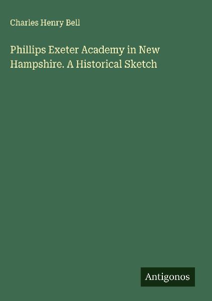 Phillips Exeter Academy in New Hampshire. A Historical Sketch