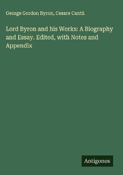 Lord Byron and his Works: A Biography and Essay. Edited, with Notes and Appendix