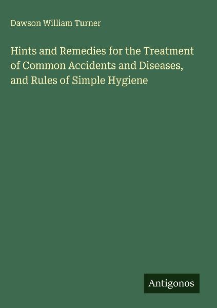 Hints and Remedies for the Treatment of Common Accidents and Diseases, and Rules of Simple Hygiene