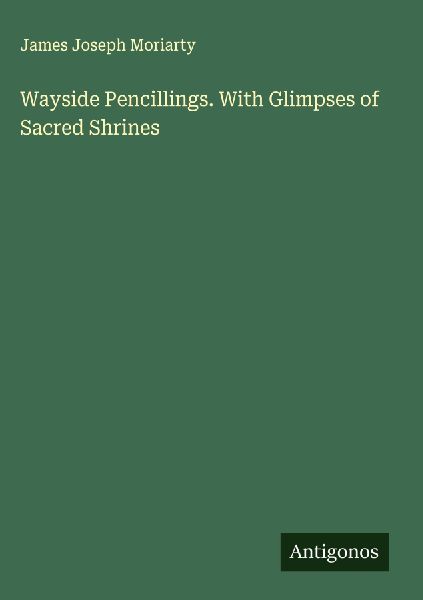 Wayside Pencillings. With Glimpses of Sacred Shrines