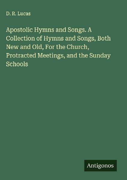 Apostolic Hymns and Songs. A Collection of Hymns and Songs, Both New and Old, For the Church, Protracted Meetings, and the Sunday Schools