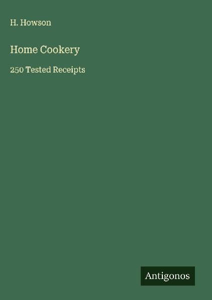 Home Cookery: 250 Tested Receipts