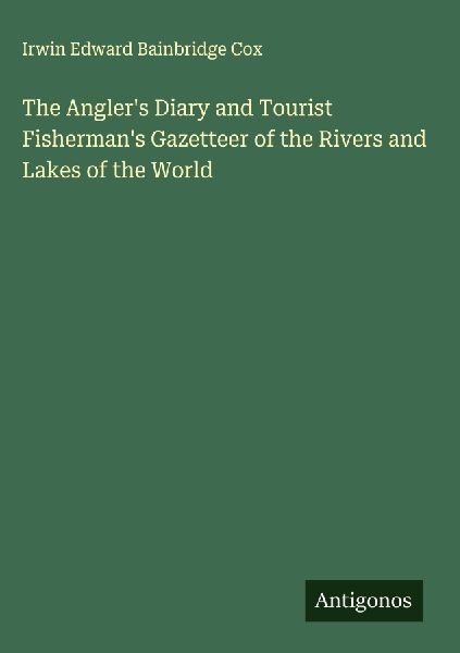 The Anglers Diary and Tourist Fishermans Gazetteer of the Rivers and Lakes of the World