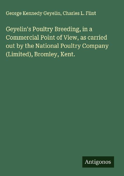 Geyelins Poultry Breeding, in a Commercial Point of View, as carried out by the National Poultry Company (Limited), Bromley, Kent.