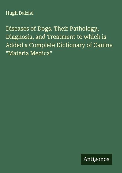 Diseases of Dogs. Their Pathology, Diagnosis, and Treatment to which is Added a Complete Dictionary of Canine Materia Medica