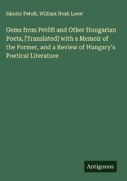 Gems from Pet¿fi and Other Hungarian Poets, [Translated] with a Memoir of the Former, and a Review of Hungarys Poetical Literature