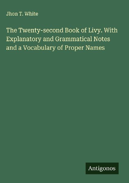 The Twenty-second Book of Livy. With Explanatory and Grammatical Notes and a Vocabulary of Proper Names