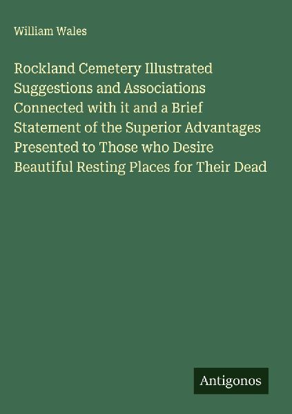 Rockland Cemetery Illustrated Suggestions and Associations Connected with it and a Brief Statement of the Superior Advantages Presented to Those who Desire Beautiful Resting Places for Their Dead