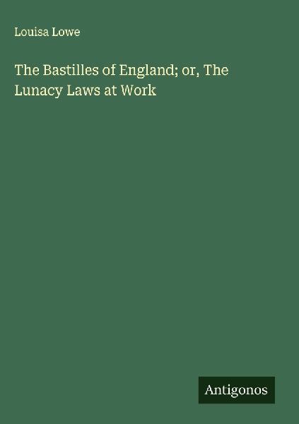 The Bastilles of England; or, The Lunacy Laws at Work
