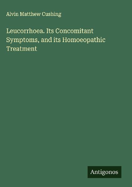 Leucorrhoea. Its Concomitant Symptoms, and its Homoeopathic Treatment