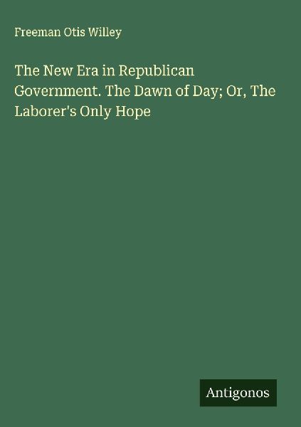 The New Era in Republican Government. The Dawn of Day; Or, The Laborers Only Hope
