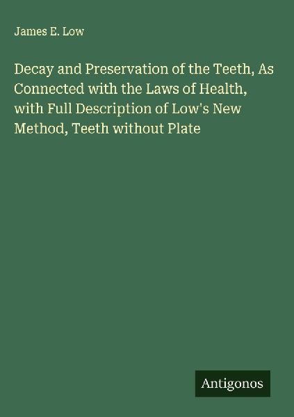 Decay and Preservation of the Teeth, As Connected with the Laws of Health, with Full Description of Lows New Method, Teeth without Plate