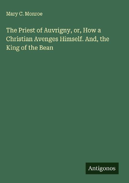 The Priest of Auvrigny, or, How a Christian Avenges Himself. And, the King of the Bean
