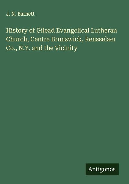 History of Gilead Evangelical Lutheran Church, Centre Brunswick, Rensselaer Co., N.Y. and the Vicinity
