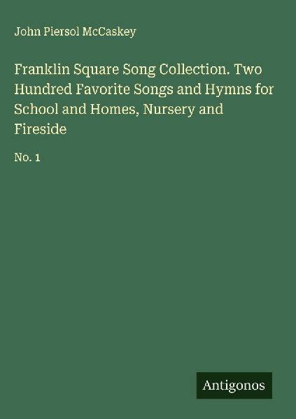 Franklin Square Song Collection. Two Hundred Favorite Songs and Hymns for School and Homes, Nursery and Fireside: No. 1