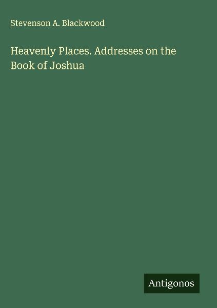 Heavenly Places. Addresses on the Book of Joshua