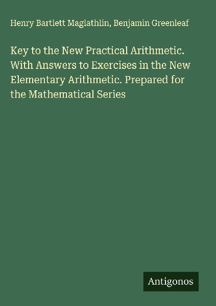 Key to the New Practical Arithmetic. With Answers to Exercises in the New Elementary Arithmetic. Prepared for the Mathematical Series