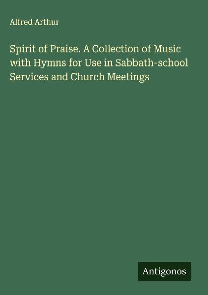 Spirit of Praise. A Collection of Music with Hymns for Use in Sabbath-school Services and Church Meetings