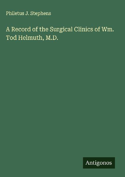 A Record of the Surgical Clinics of Wm. Tod Helmuth, M.D.