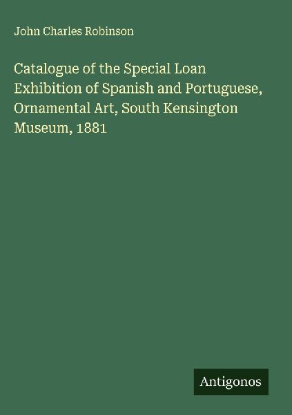 Catalogue of the Special Loan Exhibition of Spanish and Portuguese, Ornamental Art, South Kensington Museum, 1881