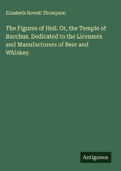 The Figures of Hell. Or, the Temple of Bacchus. Dedicated to the Licensers and Manufacturers of Beer and Whiskey