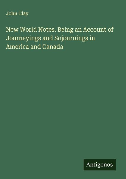 New World Notes. Being an Account of Journeyings and Sojournings in America and Canada