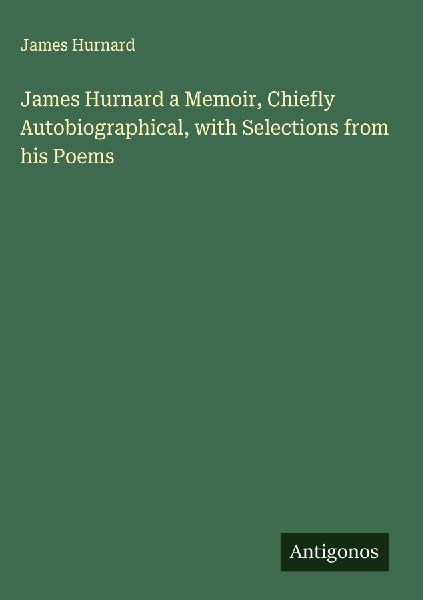 James Hurnard a Memoir, Chiefly Autobiographical, with Selections from his Poems