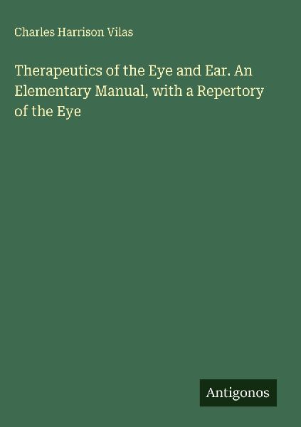 Therapeutics of the Eye and Ear. An Elementary Manual, with a Repertory of the Eye