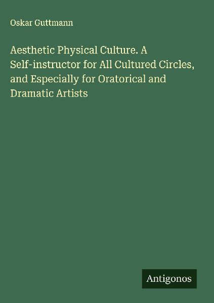 Aesthetic Physical Culture. A Self-instructor for All Cultured Circles, and Especially for Oratorical and Dramatic Artists