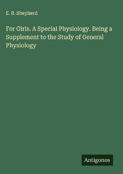 For Girls. A Special Physiology. Being a Supplement to the Study of General Physiology
