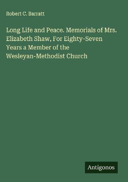 Long Life and Peace. Memorials of Mrs. Elizabeth Shaw, For Eighty-Seven Years a Member of the Wesleyan-Methodist Church