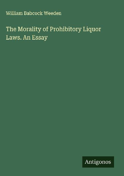 The Morality of Prohibitory Liquor Laws. An Essay