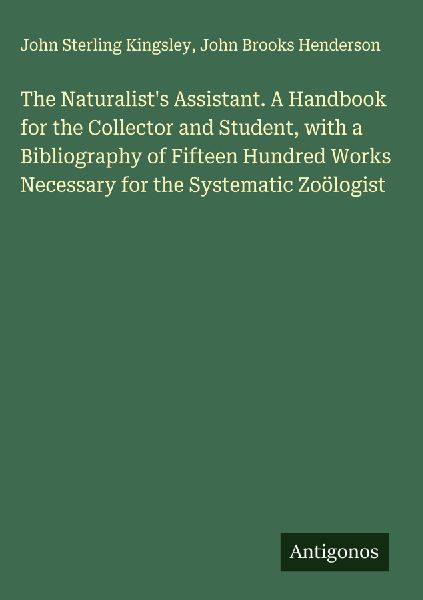 The Naturalists Assistant. A Handbook for the Collector and Student, with a Bibliography of Fifteen Hundred Works Necessary for the Systematic Zoölogist