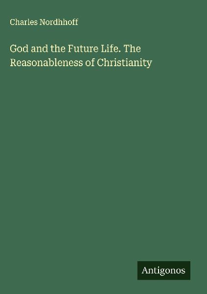 God and the Future Life. The Reasonableness of Christianity
