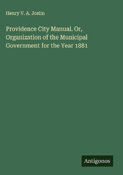 Providence City Manual. Or, Organization of the Municipal Government for the Year 1881