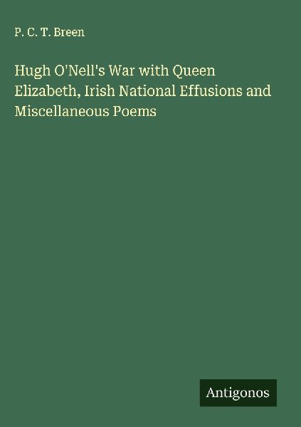 Hugh ONells War with Queen Elizabeth, Irish National Effusions and Miscellaneous Poems
