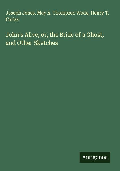 Johns Alive; or, the Bride of a Ghost, and Other Sketches
