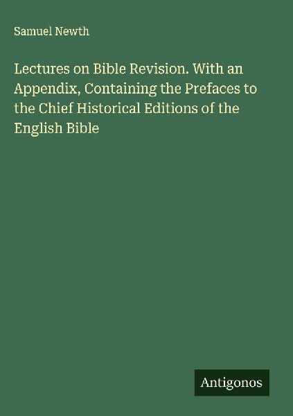 Lectures on Bible Revision. With an Appendix, Containing the Prefaces to the Chief Historical Editions of the English Bible