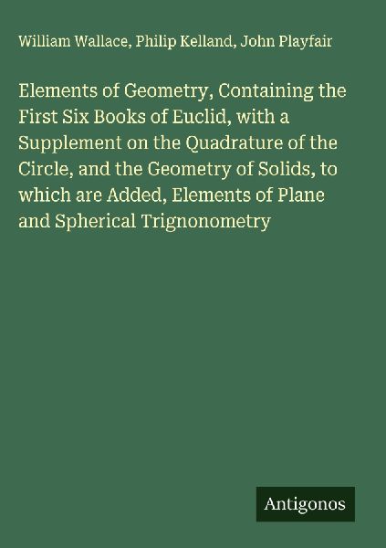 Elements of Geometry, Containing the First Six Books of Euclid, with a Supplement on the Quadrature of the Circle, and the Geometry of Solids, to which are Added, Elements of Plane and Spherical Trignonometry