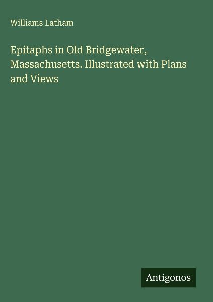 Epitaphs in Old Bridgewater, Massachusetts. Illustrated with Plans and Views
