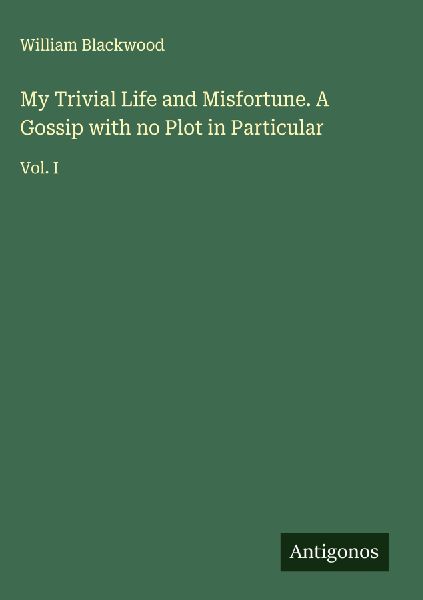 My Trivial Life and Misfortune. A Gossip with no Plot in Particular: Vol. I