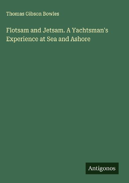 Flotsam and Jetsam. A Yachtsmans Experience at Sea and Ashore