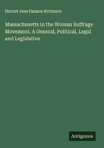Massachusetts in the Woman Suffrage Movement. A General, Political, Legal and Legislative