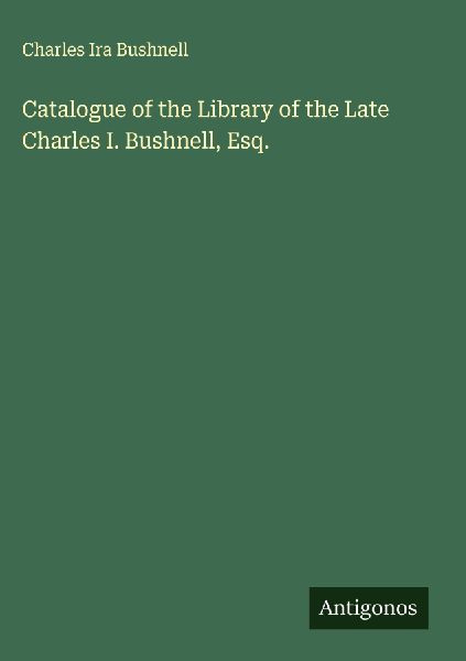 Catalogue of the Library of the Late Charles I. Bushnell, Esq.