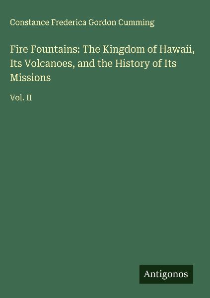 Fire Fountains: The Kingdom of Hawaii, Its Volcanoes, and the History of Its Missions: Vol. II