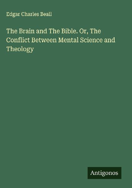 The Brain and The Bible. Or, The Conflict Between Mental Science and Theology